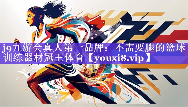 j9九游会真人第一品牌：不需要腿的篮球训练器材冠王体育