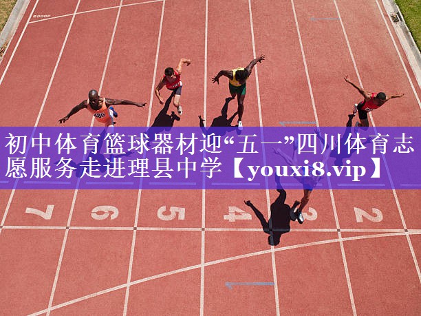 初中体育篮球器材迎“五一”四川体育志愿服务走进理县中学