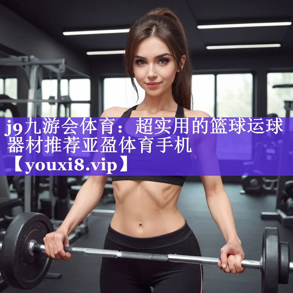 j9九游会体育：超实用的篮球运球器材推荐亚盈体育手机