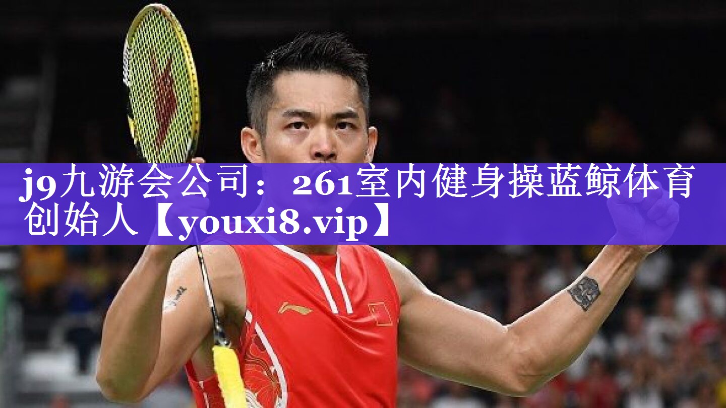 j9九游会公司：261室内健身操蓝鲸体育创始人