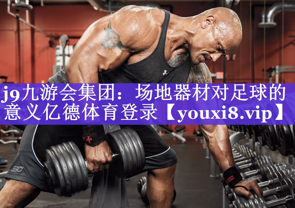 j9九游会集团：场地器材对足球的意义亿德体育登录