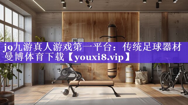 j9九游真人游戏第一平台：传统足球器材曼博体育下载