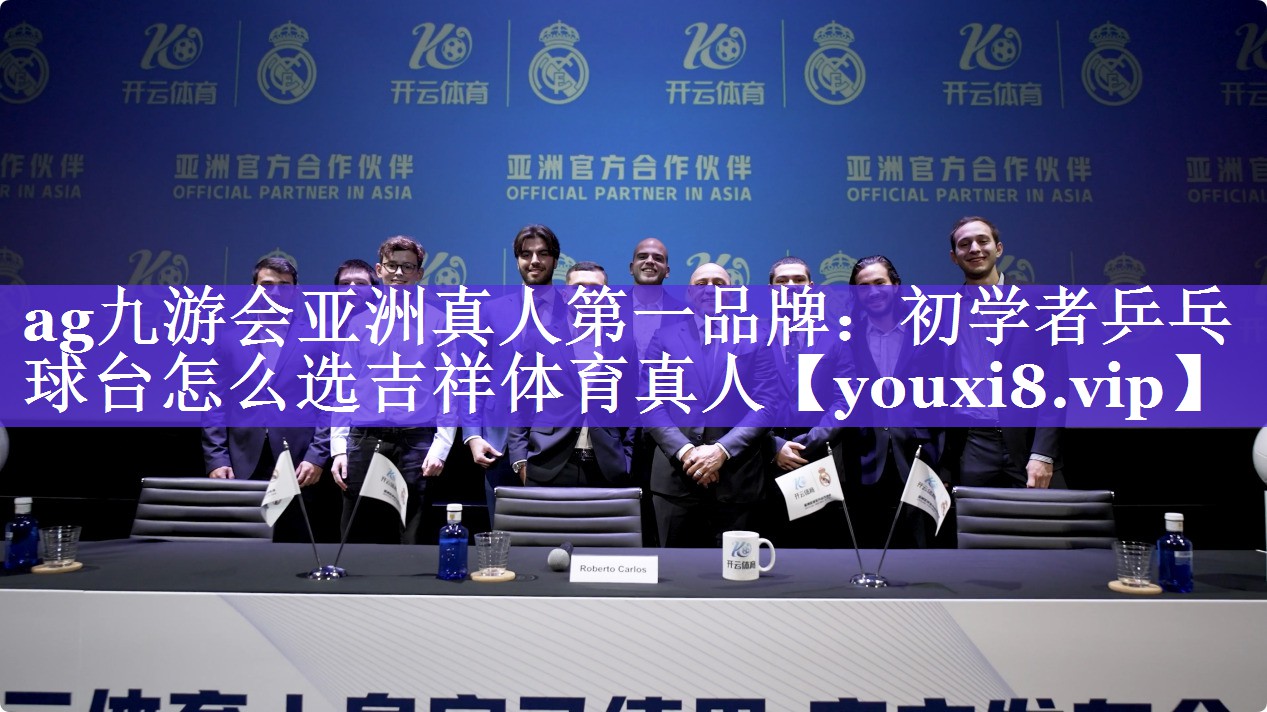 ag九游会亚洲真人第一品牌：初学者乒乓球台怎么选吉祥体育真人