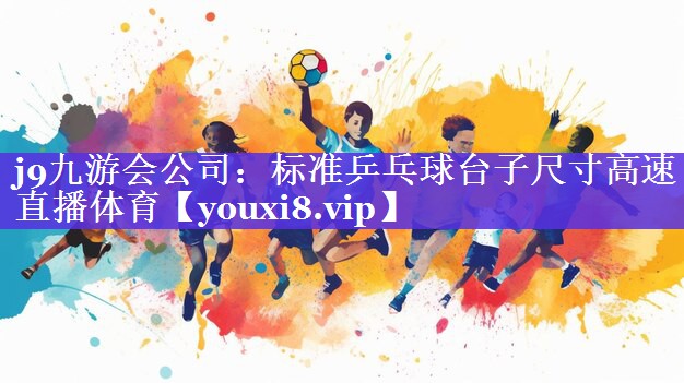 j9九游会公司：标准乒乓球台子尺寸高速直播体育