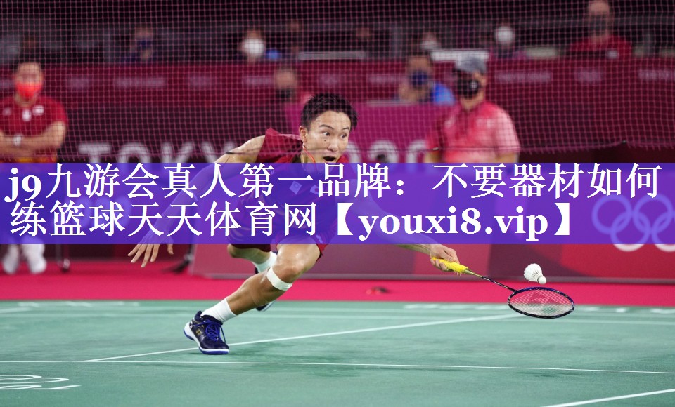 j9九游会真人第一品牌：不要器材如何练篮球天天体育网