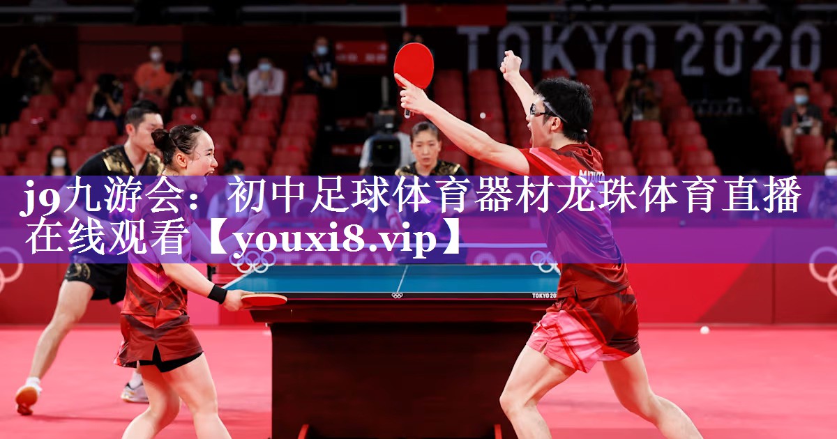 j9九游会：初中足球体育器材龙珠体育直播在线观看