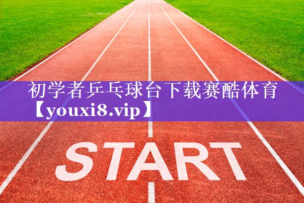 初学者乒乓球台下载赛酷体育