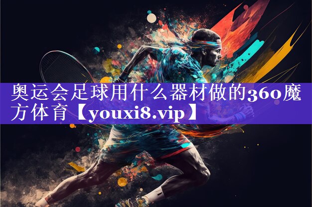 奥运会足球用什么器材做的360魔方体育