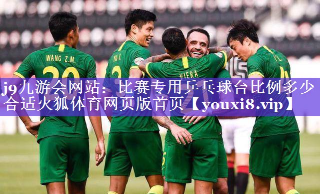 j9九游会网站：比赛专用乒乓球台比例多少合适火狐体育网页版首页