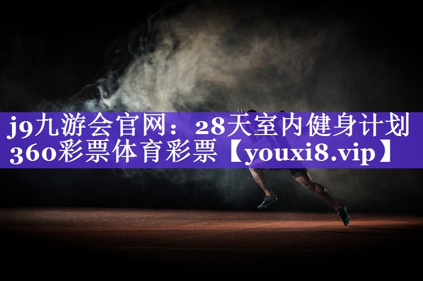 j9九游会官网：28天室内健身计划360彩票体育彩票