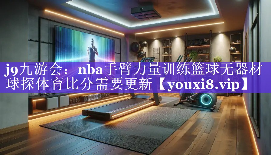 j9九游会：nba手臂力量训练篮球无器材球探体育比分需要更新