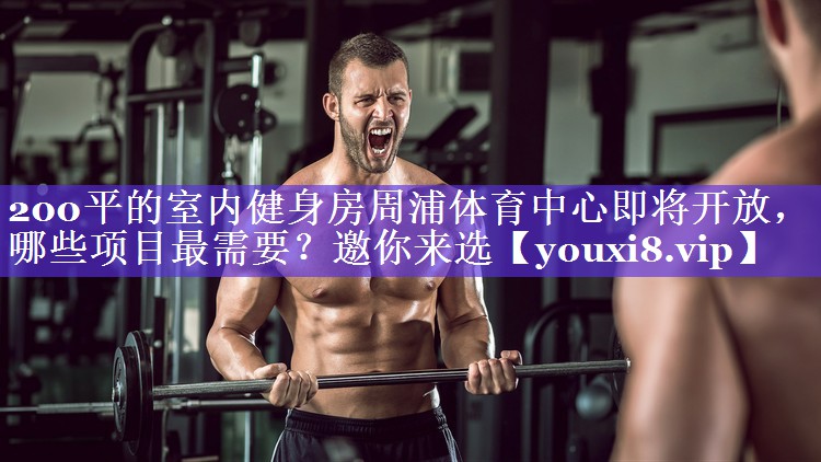 200平的室内健身房周浦体育中心即将开放，哪些项目最需要？邀你来选