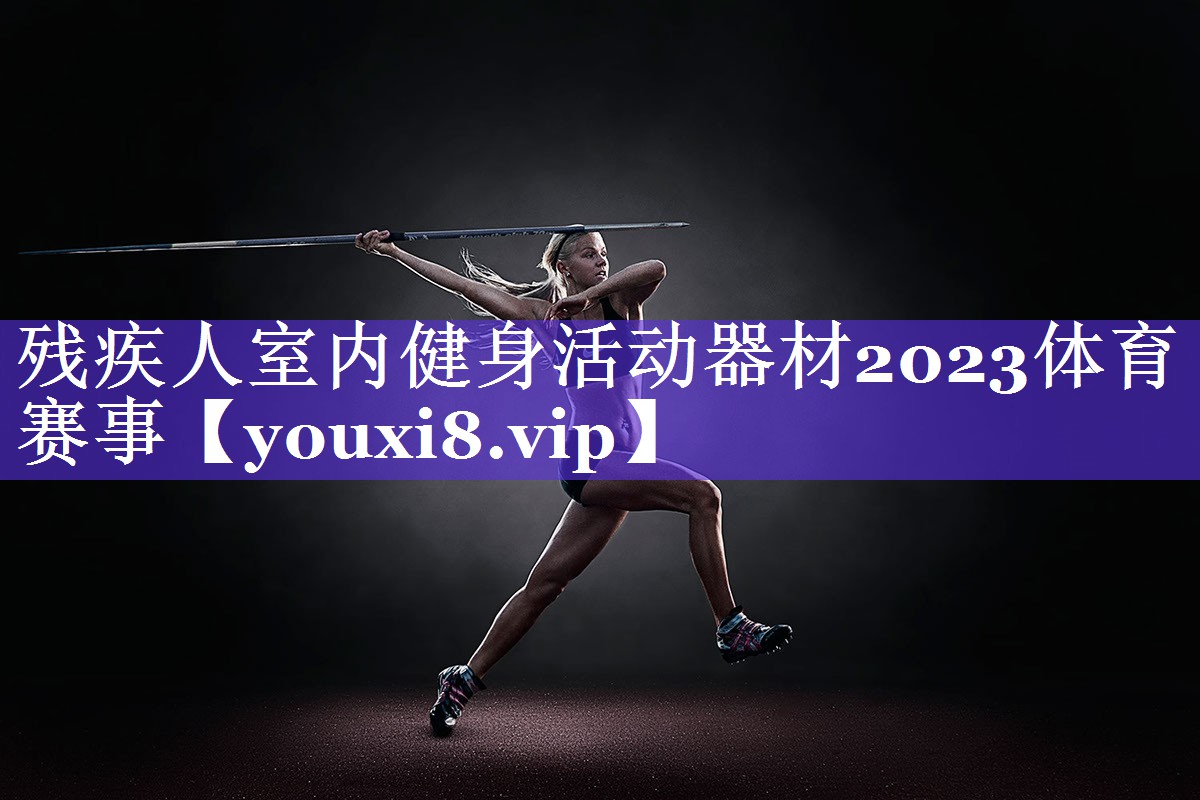 残疾人室内健身活动器材2023体育赛事