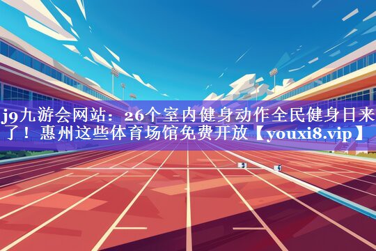 j9九游会网站：26个室内健身动作全民健身日来了！惠州这些体育场馆免费开放