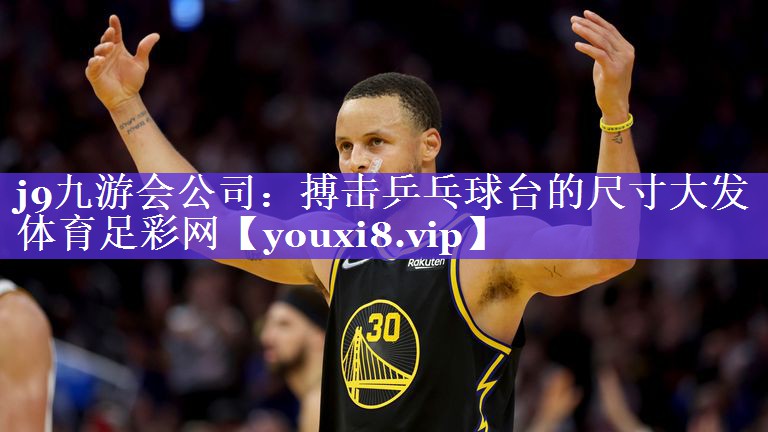 j9九游会公司：搏击乒乓球台的尺寸大发体育足彩网