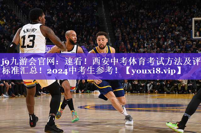 j9九游会官网：速看！西安中考体育考试方法及评分标准汇总！2024中考生参考！