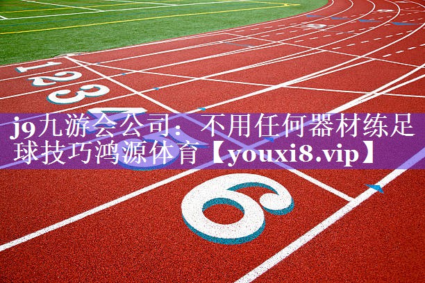 j9九游会公司：不用任何器材练足球技巧鸿源体育