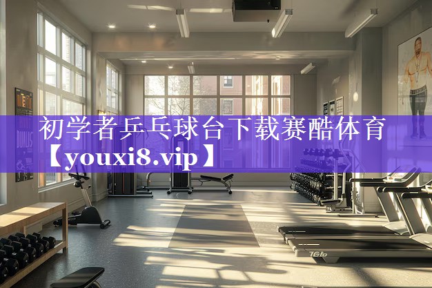 初学者乒乓球台下载赛酷体育