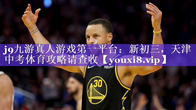 j9九游真人游戏第一平台：新初三，天津中考体育攻略请查收