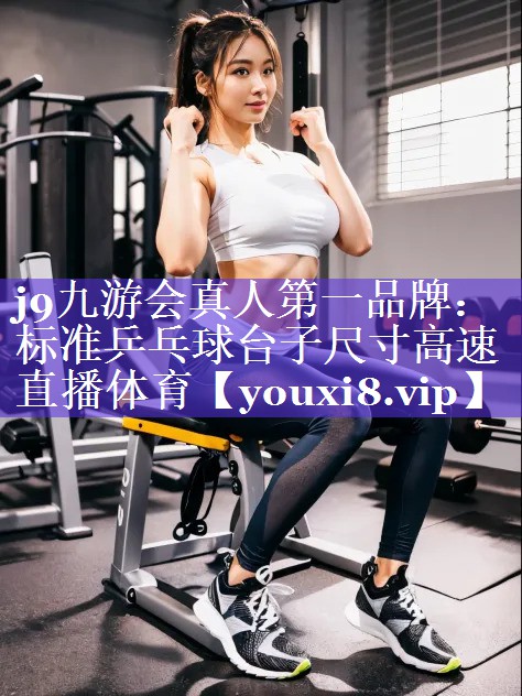 j9九游会真人第一品牌：标准乒乓球台子尺寸高速直播体育