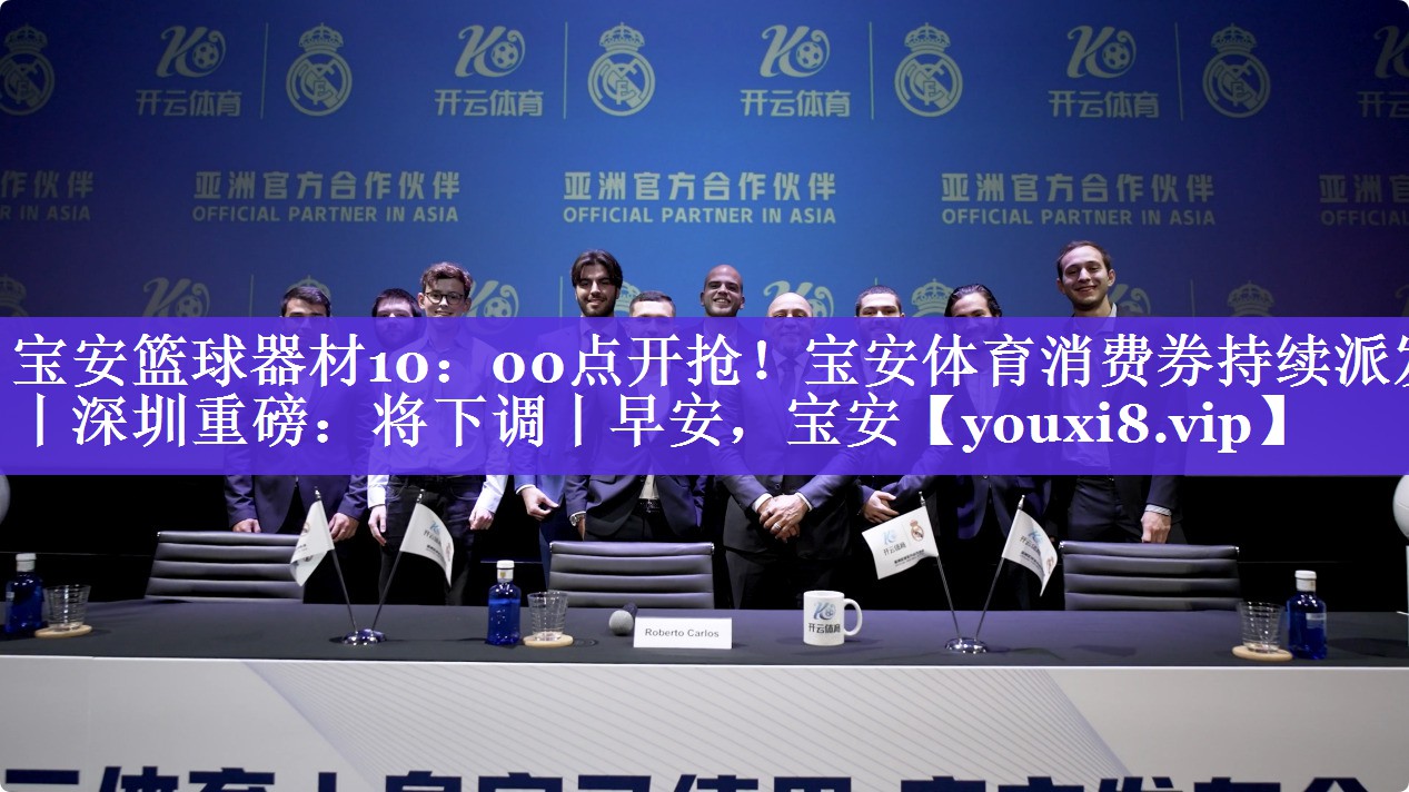 宝安篮球器材10：00点开抢！宝安体育消费券持续派发丨深圳重磅：将下调丨早安，宝安