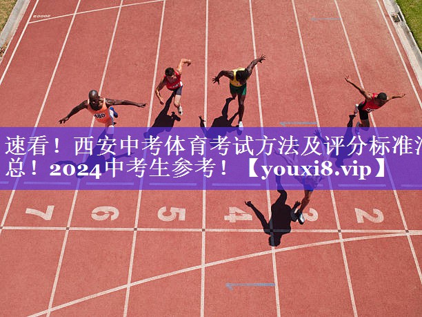 速看！西安中考体育考试方法及评分标准汇总！2024中考生参考！