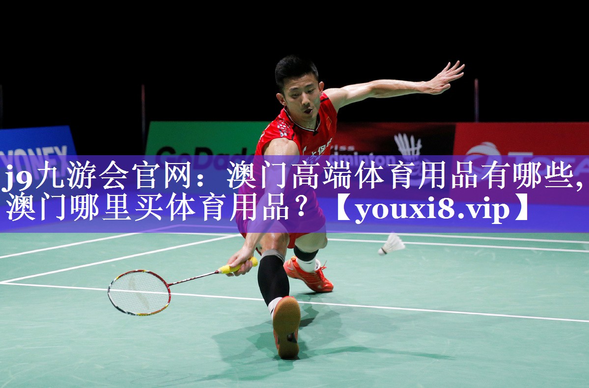 j9九游会官网：澳门高端体育用品有哪些,澳门哪里买体育用品？