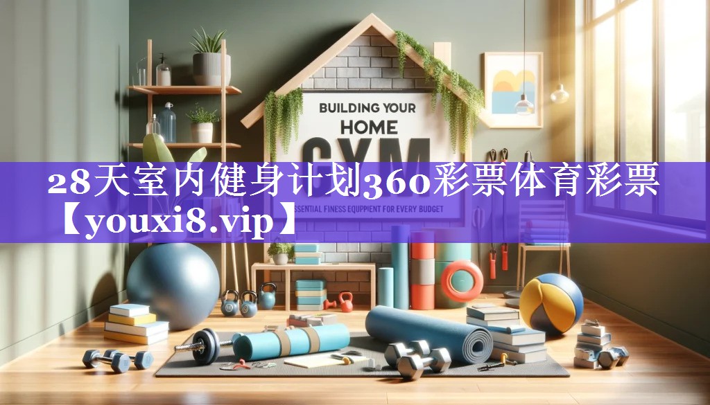 28天室内健身计划360彩票体育彩票