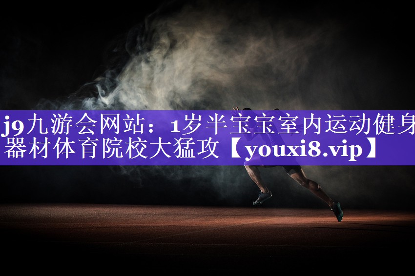 j9九游会网站：1岁半宝宝室内运动健身器材体育院校大猛攻