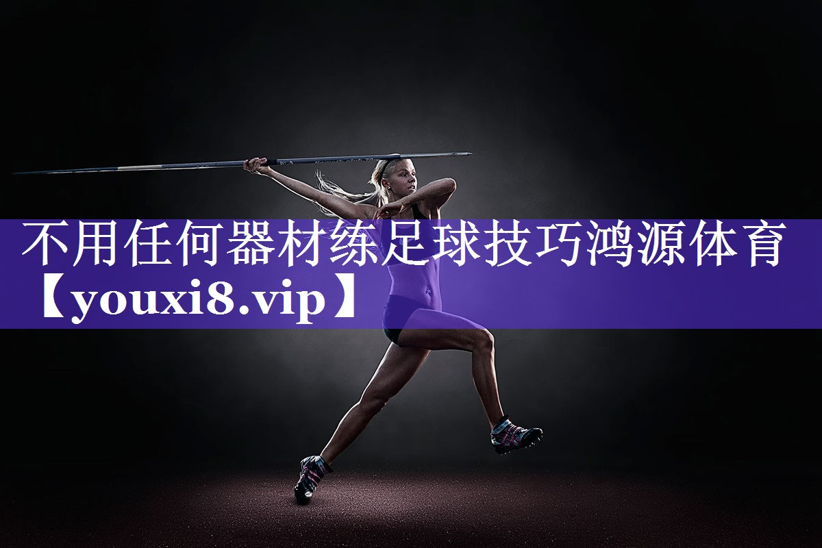 不用任何器材练足球技巧鸿源体育