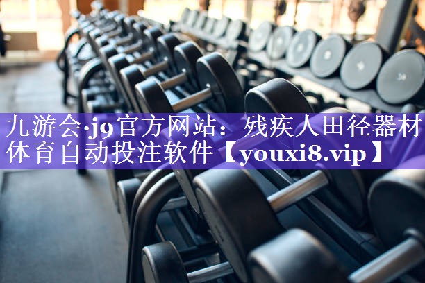 九游会·j9官方网站：残疾人田径器材体育自动投注软件