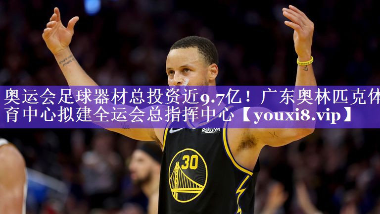 奥运会足球器材总投资近9.7亿！广东奥林匹克体育中心拟建全运会总指挥中心