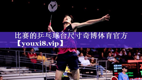 比赛的乒乓球台尺寸奇博体育官方
