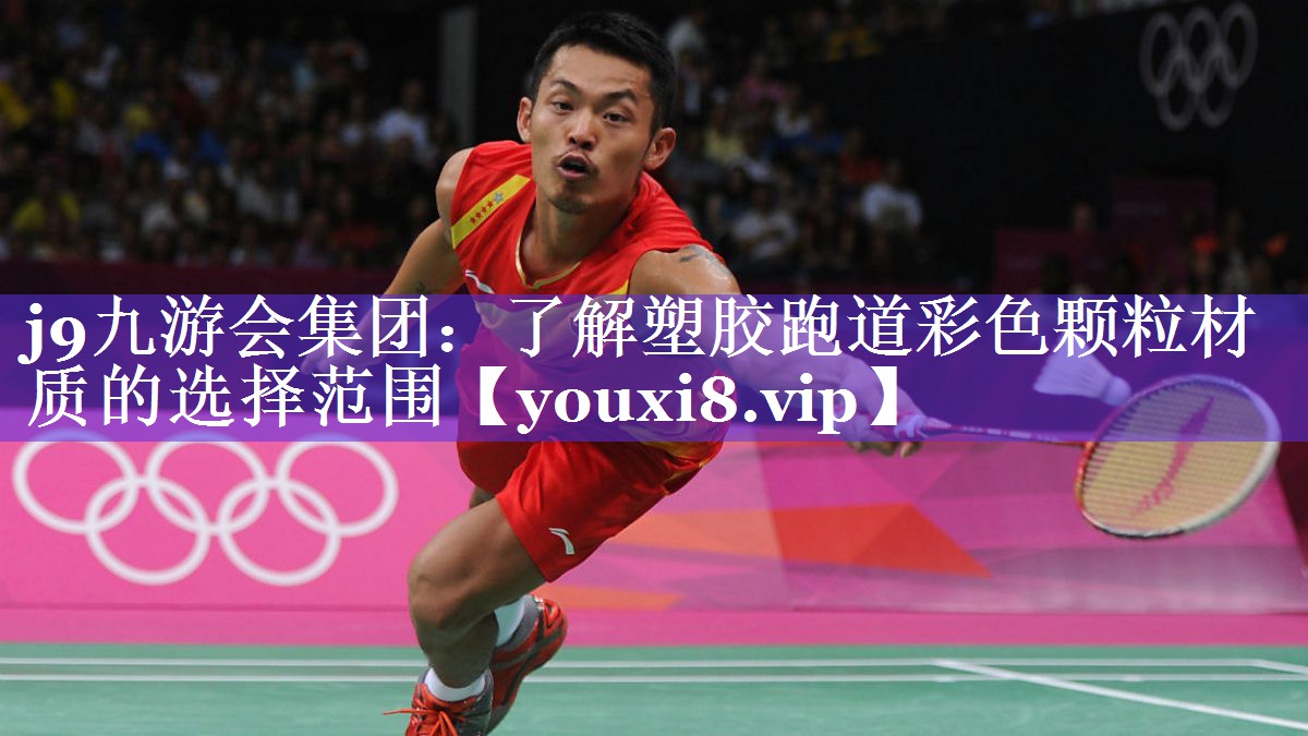 j9九游会集团：了解塑胶跑道彩色颗粒材质的选择范围