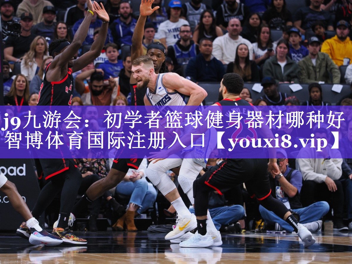 j9九游会：初学者篮球健身器材哪种好智博体育国际注册入口