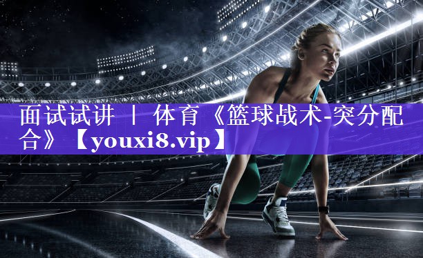 面试试讲 ｜ 体育《篮球战术-突分配合》