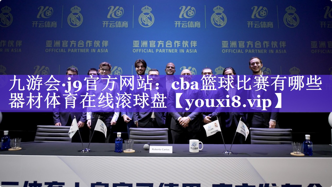九游会·j9官方网站：cba篮球比赛有哪些器材体育在线滚球盘
