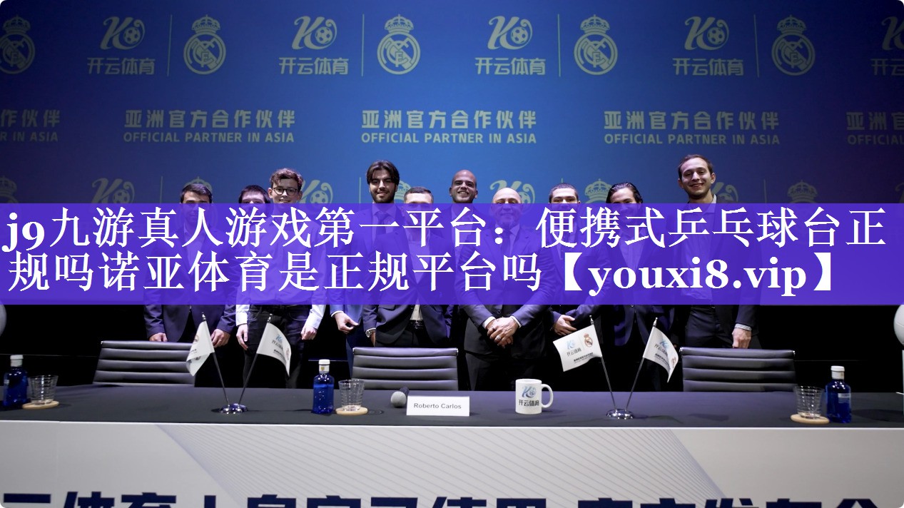 j9九游真人游戏第一平台：便携式乒乓球台正规吗诺亚体育是正规平台吗