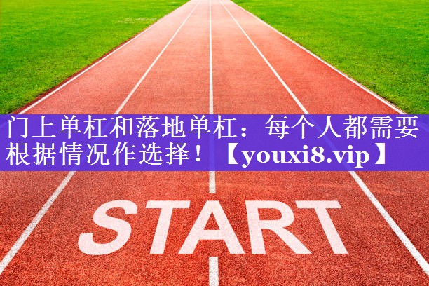 门上单杠和落地单杠：每个人都需要根据情况作选择！