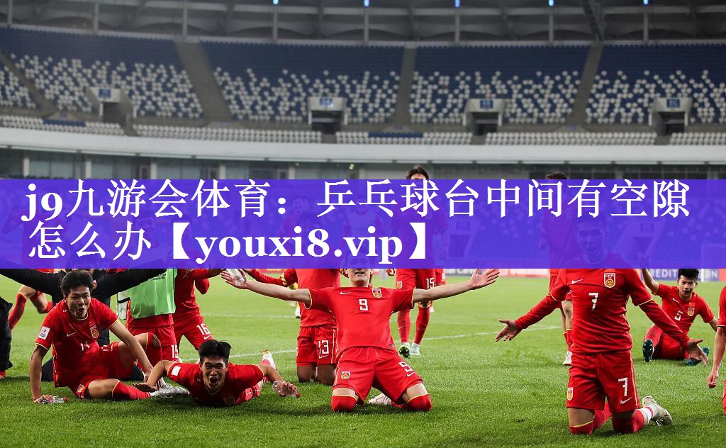 j9九游会体育：乒乓球台中间有空隙怎么办