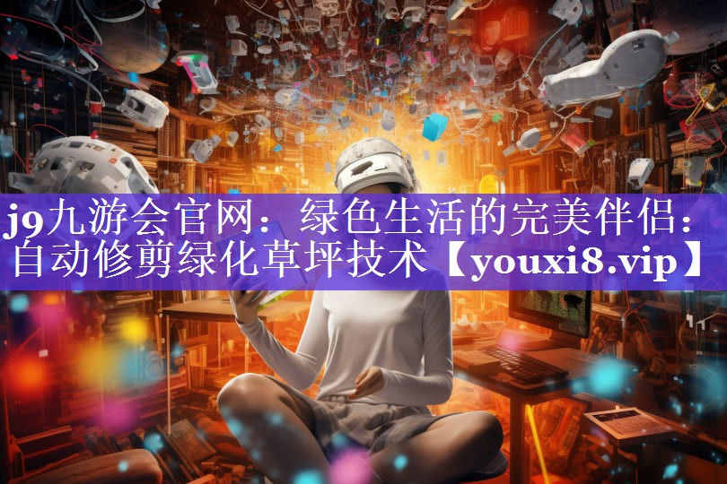 j9九游会官网：绿色生活的完美伴侣：自动修剪绿化草坪技术