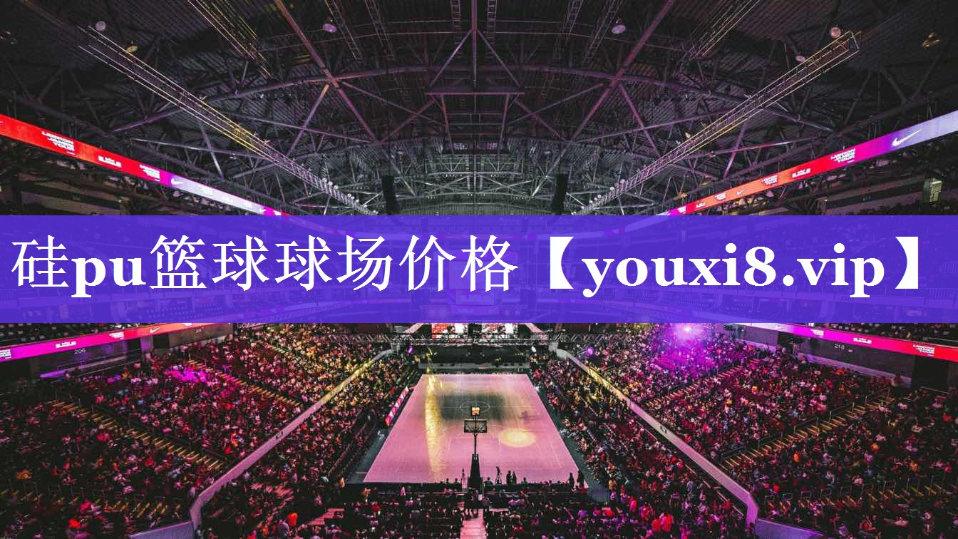 硅pu篮球球场价格 硅pu篮球球场价格