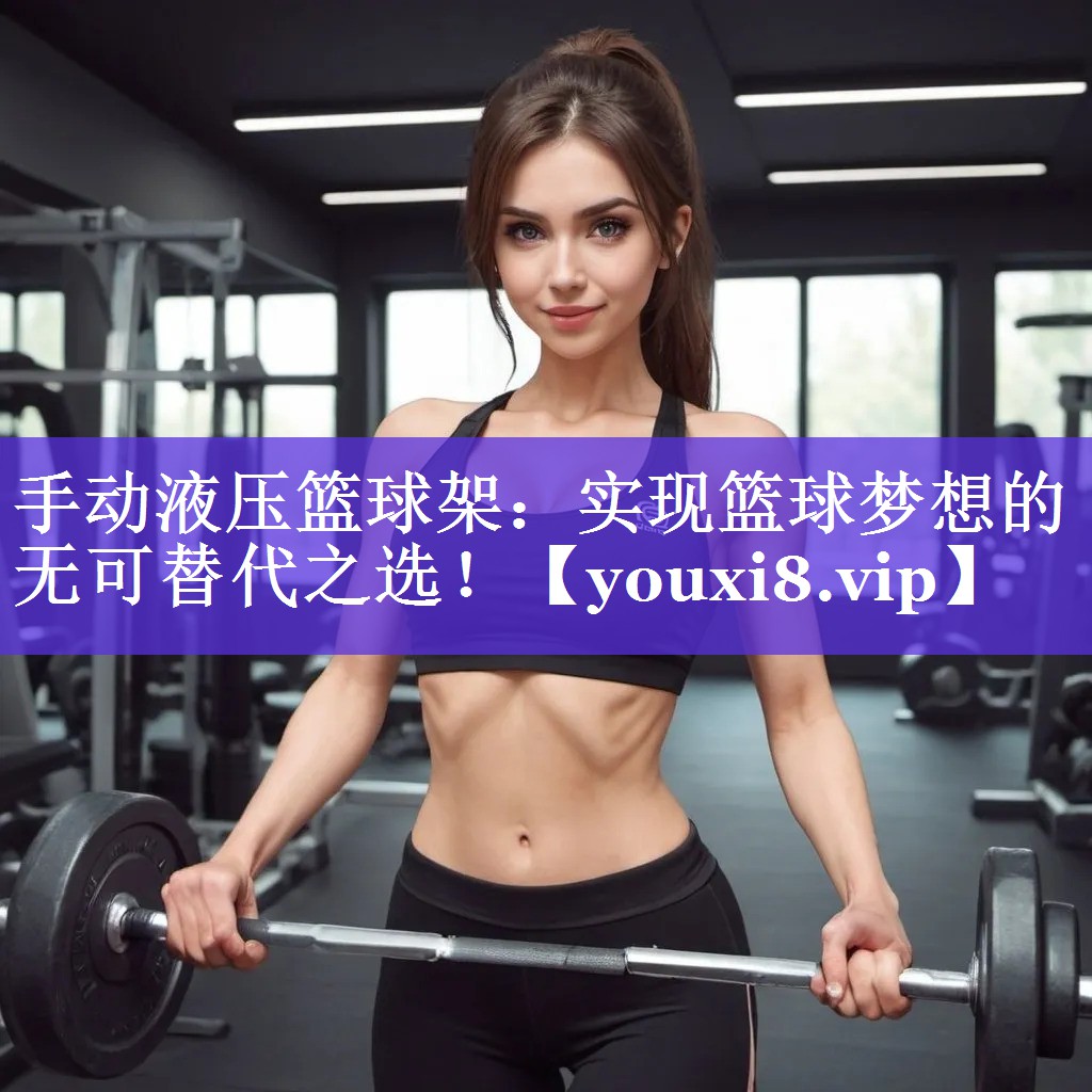 手动液压篮球架:实现篮球梦想的无可替代之选! 手动液压篮球架:实现篮球梦想的无可替代之选!