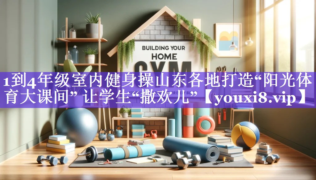 1到4年级室内健身操山东各地打造“阳光体育大课间” 让学生“撒欢儿” 1到4年级室内健身操山东各地打造“阳光体育大课间” 让学生“撒欢儿”