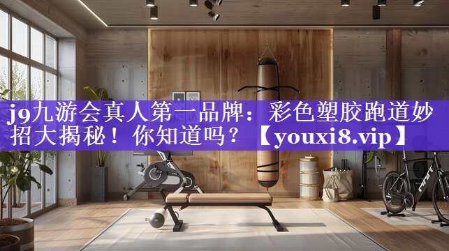 彩色塑胶跑道妙招大揭秘!你知道吗? 彩色塑胶跑道妙招大揭秘!你知道吗?