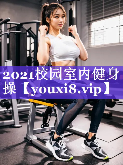 2021校园室内健身操 2021校园室内健身操