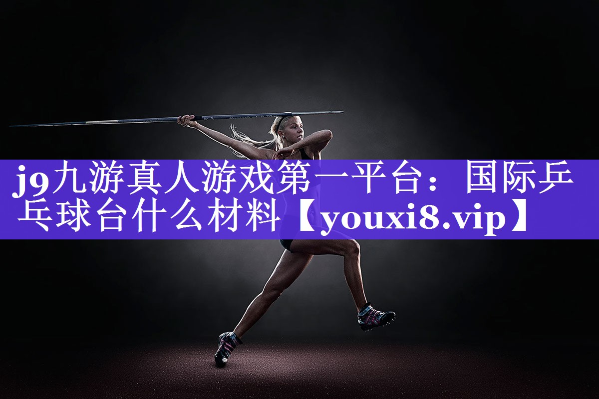 国际乒乓球台什么材料 国际乒乓球台什么材料