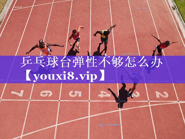 乒乓球台弹性不够怎么办 乒乓球台弹性不够怎么办