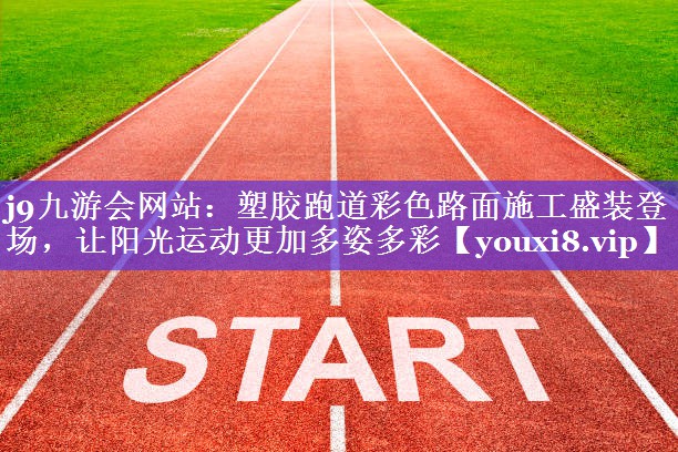 塑胶跑道彩色路面施工盛装登场,让阳光运动更加多姿多彩 塑胶跑道彩色路面施工盛装登场,让阳光运动更加多姿多彩