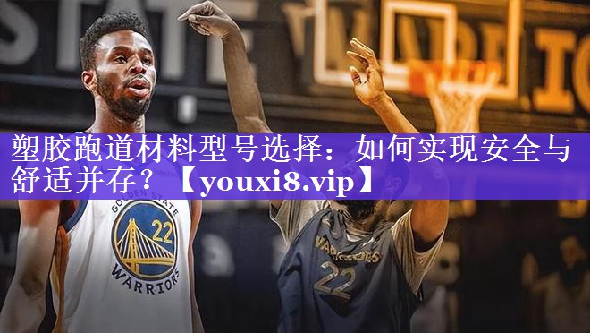 塑胶跑道材料型号选择：如何实现安全与舒适并存？